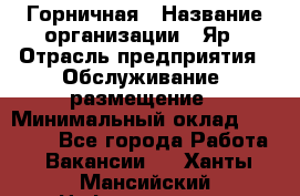 Горничная › Название организации ­ Яр › Отрасль предприятия ­ Обслуживание, размещение › Минимальный оклад ­ 15 000 - Все города Работа » Вакансии   . Ханты-Мансийский,Нефтеюганск г.